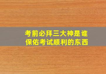 考前必拜三大神是谁 保佑考试顺利的东西